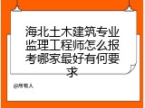 海北土木建筑专业监理工程师怎么报考哪家最好有何要求