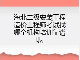 海北二级安装工程造价工程师考试找哪个机构培训靠谱呢