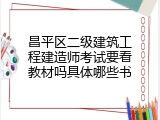 昌平区二级建筑工程建造师考试要看教材吗具体哪些书