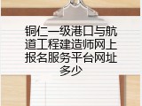 铜仁一级港口与航道工程建造师网上报名服务平台网址多少