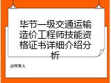 毕节一级交通运输造价工程师技能资格证书详细介绍分析