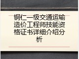 铜仁一级交通运输造价工程师技能资格证书详细介绍分析