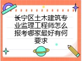 长宁区土木建筑专业监理工程师怎么报考哪家最好有何要求