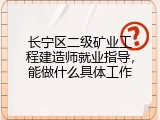 长宁区二级矿业工程建造师就业指导，能做什么具体工作