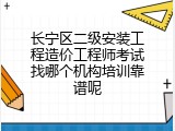 长宁区二级安装工程造价工程师考试找哪个机构培训靠谱呢