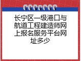 长宁区一级港口与航道工程建造师网上报名服务平台网址多少