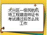 大兴区一级民航机场工程建造师证书考试通过后怎么找工作
