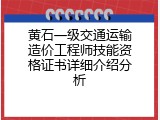 黄石一级交通运输造价工程师技能资格证书详细介绍分析