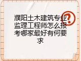 濮阳土木建筑专业监理工程师怎么报考哪家最好有何要求
