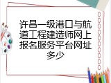 许昌一级港口与航道工程建造师网上报名服务平台网址多少