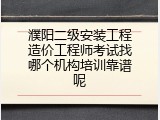 濮阳二级安装工程造价工程师考试找哪个机构培训靠谱呢