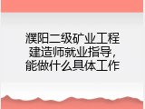 濮阳二级矿业工程建造师就业指导，能做什么具体工作
