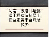 河南一级港口与航道工程建造师网上报名服务平台网址多少