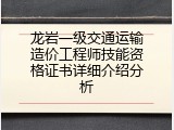 龙岩一级交通运输造价工程师技能资格证书详细介绍分析