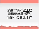 宁德二级矿业工程建造师就业指导，能做什么具体工作