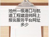 池州一级港口与航道工程建造师网上报名服务平台网址多少
