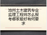 池州土木建筑专业监理工程师怎么报考哪家最好有何要求