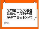 东城区二级交通运输造价工程师大概多少学费好就业吗