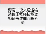 海南一级交通运输造价工程师技能资格证书详细介绍分析