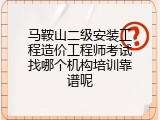 马鞍山二级安装工程造价工程师考试找哪个机构培训靠谱呢