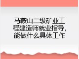 马鞍山二级矿业工程建造师就业指导，能做什么具体工作