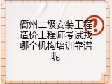 衢州二级安装工程造价工程师考试找哪个机构培训靠谱呢