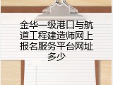 金华一级港口与航道工程建造师网上报名服务平台网址多少