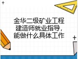 金华二级矿业工程建造师就业指导，能做什么具体工作