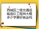 西城区二级交通运输造价工程师大概多少学费好就业吗