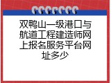 双鸭山一级港口与航道工程建造师网上报名服务平台网址多少