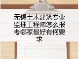 无锡土木建筑专业监理工程师怎么报考哪家最好有何要求