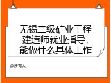无锡二级矿业工程建造师就业指导，能做什么具体工作