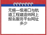 无锡一级港口与航道工程建造师网上报名服务平台网址多少