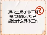 通化二级矿业工程建造师就业指导，能做什么具体工作