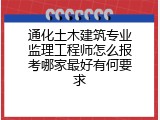 通化土木建筑专业监理工程师怎么报考哪家最好有何要求