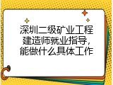 深圳二级矿业工程建造师就业指导，能做什么具体工作
