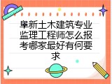 阜新土木建筑专业监理工程师怎么报考哪家最好有何要求