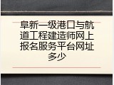 阜新一级港口与航道工程建造师网上报名服务平台网址多少
