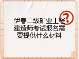 伊春二级矿业工程建造师考试报名需要提供什么材料