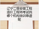 辽宁二级安装工程造价工程师考试找哪个机构培训靠谱呢