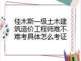 佳木斯一级土木建筑造价工程师难不难考具体怎么考证