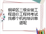 铜梁区二级安装工程造价工程师考试找哪个机构培训靠谱呢