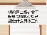 铜梁区二级矿业工程建造师就业指导，能做什么具体工作