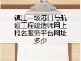 镇江一级港口与航道工程建造师网上报名服务平台网址多少