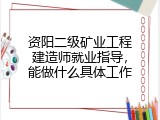 资阳二级矿业工程建造师就业指导，能做什么具体工作