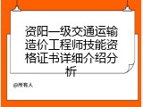 资阳一级交通运输造价工程师技能资格证书详细介绍分析