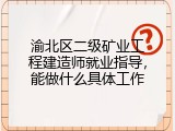 渝北区二级矿业工程建造师就业指导，能做什么具体工作
