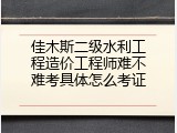 佳木斯二级水利工程造价工程师难不难考具体怎么考证