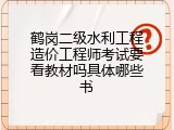 鹤岗二级水利工程造价工程师考试要看教材吗具体哪些书