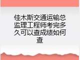 佳木斯交通运输总监理工程师考完多久可以查成绩如何查
